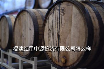 温州中源酒业,福建红星中源投资怎么样